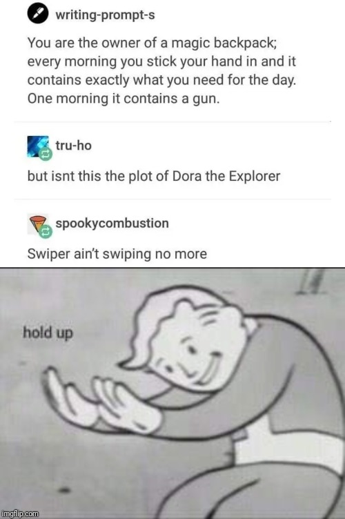 signs read wrong meme - writingprompts You are the owner of a magic backpack; every morning you stick your hand in and it contains exactly what you need for the day. One morning it contains a gun. | truho but isnt this the plot of Dora the Explorer Bspook