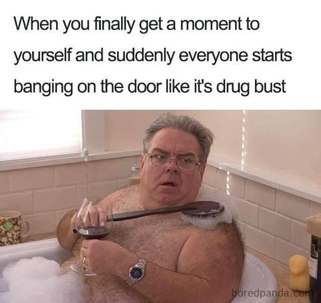 mom memes - When you finally get a moment to yourself and suddenly everyone starts banging on the door it's drug bust boredpanda.com