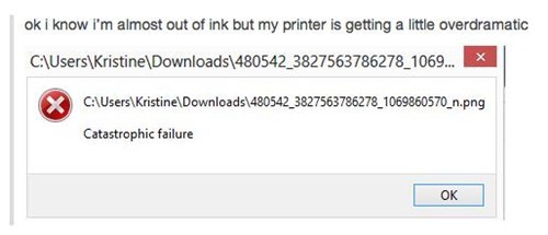error - ok i know i'm almost out of ink but my printer is getting a little overdramatic C\Users\Kristine\Downloads\480542_3827563786278_1069... X C\Users\Kristine Downloads\480542_3827563786278_1069860570_n.png Catastrophic failure
