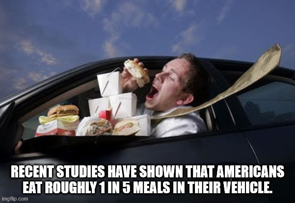 driving while eating - Recent Studies Have Shown That Americans Eat Roughly 1 In 5 Meals In Their Vehicle. imgflip.com
