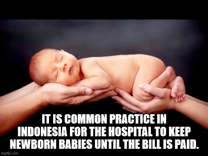 It Is Common Practice In Indonesia For The Hospital To Keep Newborn Babies Until The Bill Is Paid. imgflip.com