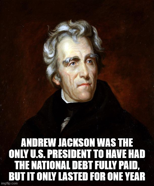 andrew jackson vs bankers - Andrew Jackson Was The Only U.S. President To Have Had The National Debt Fully Paid. But It Only Lasted For One Year imgflip.com