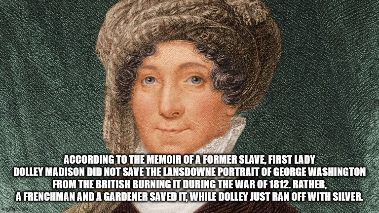 photo caption - According To The Memoir Of A Former Slave, First Lady Dolley Madison Did Not Save The Lansdowne Portrait Of George Washington From The British Burning It During The War Of 1812. Rather. 2 A Frenchman And A Gardener Saved It While Dolley Ju
