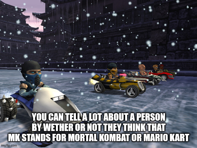 mortal kombat armageddon racing - You Can Tell A Lot About A Person By Wether Or Not They Think That Mk Stands For Mortal Kombat Or Mario Kart imgflip.com