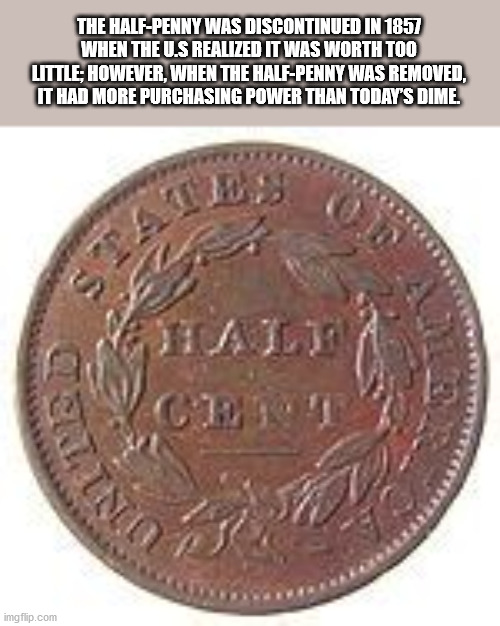 coin - The HalfPenny Was Discontinued In 1857 When The U.S Realized It Was Worth Too Little, However, When The HalfPenny Was Removed. It Had More Purchasing Power Than Today'S Dime. imgflip.com