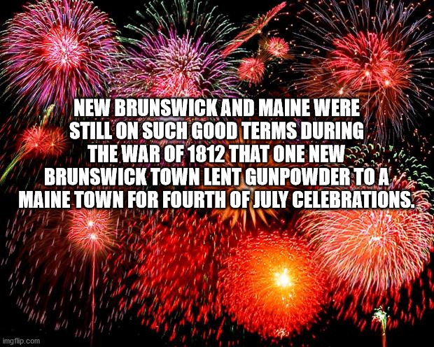 Wild Sil New Brunswick And Maine Were Still On Such Good Terms During W The War Of 1812 That One News Brunswick Town Lent Gunpowder To Ay Maine Town For Fourth Of July Celebrations. imgflip.com