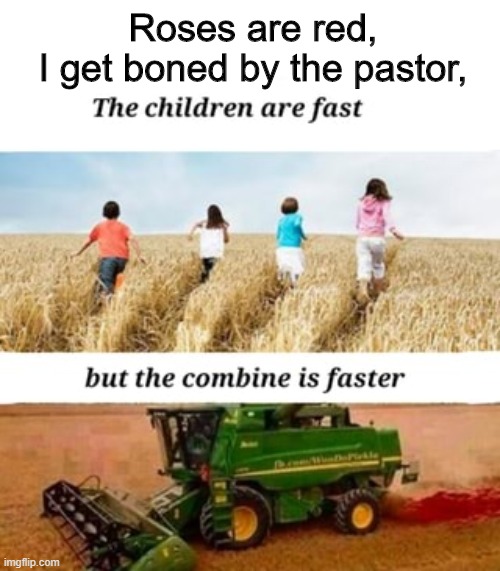 love is strong but a combine harvester - Roses are red, I get boned by the pastor, The children are fast but the combine is faster imgflip.com