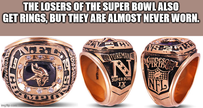 The Losers Of The Super Bowl Also Get Rings, But They Are Almost Never Worn. Laforeman w Natoal D Super Bowl Mpt imgflip.com