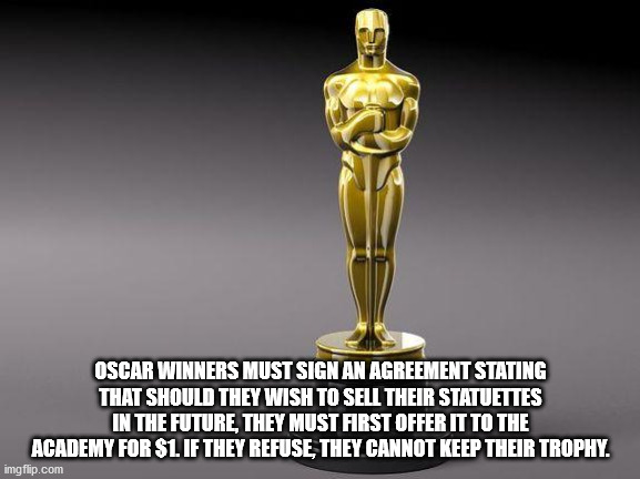 oscar award statue - Oscar Winners Must Sign An Agreement Stating That Should They Wish To Sell Their Statuettes In The Future, They Must First Offer It To The Academy For $1. If They Refuse, They Cannot Keep Their Trophy. imgflip.com