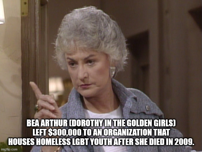 dorothy zbornak face - Bea Arthur Dorothy In The Golden Girls Left $300,000 To An Organization That Houses Homeless Lgbt Youth After She Died In 2009. imgflip.com