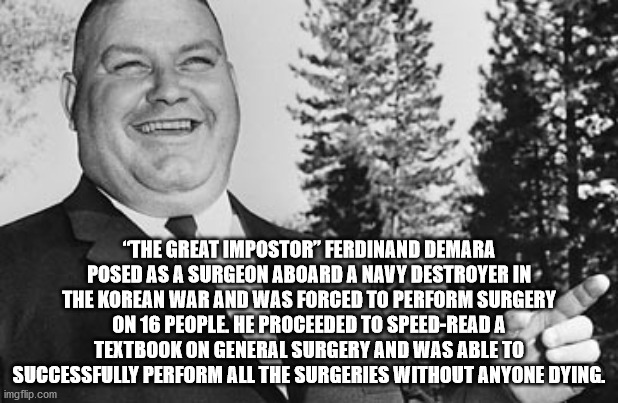 ferdinand waldo demara - "The Great Impostor Ferdinand Demara Posed As A Surgeon Aboard A Navy Destroyer In The Korean War And Was Forced To Perform Surgery On 16 People He Proceeded To SpeedRead A Textbook On General Surgery And Was Able To Successfully 