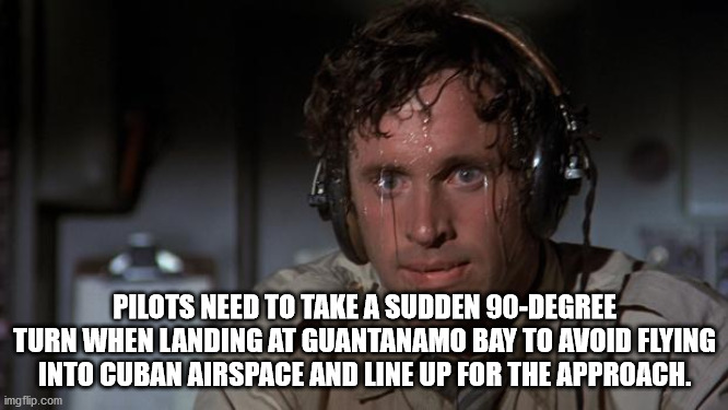 alpesh patel - Pilots Need To Take A Sudden 90Degree Turn When Landing At Guantanamo Bay To Avoid Flying Into Cuban Airspace And Line Up For The Approach. imgflip.com