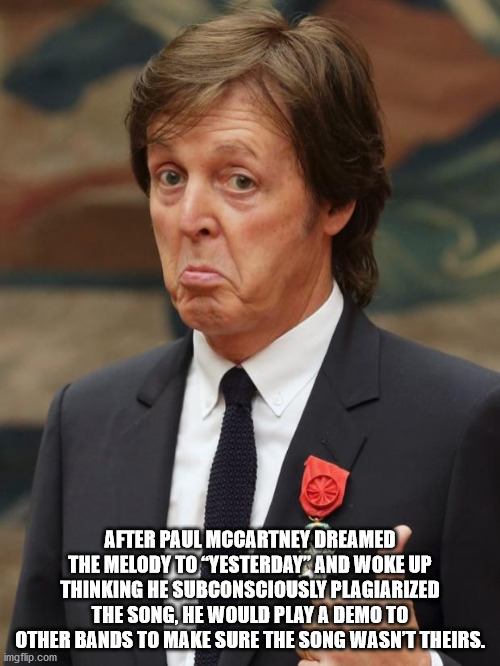 sir paul mccartney - After Paul Mccartney Dreamed The Melody To Yesterday" And Woke Up Thinking He Subconsciously Plagiarized The Song, He Would Play A Demo To Other Bands To Make Sure The Song Wasnt Theirs. imgflip.com