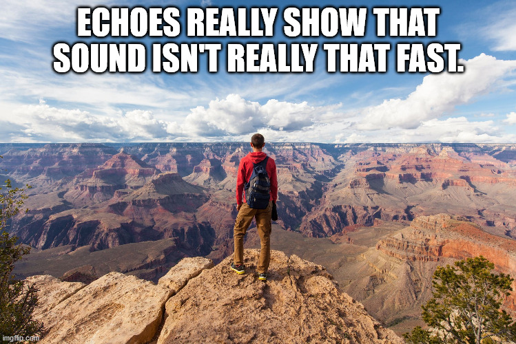 grand canyon national park - Echoes Really Show That Sound Isn'T Really That Fast. imgflip.com