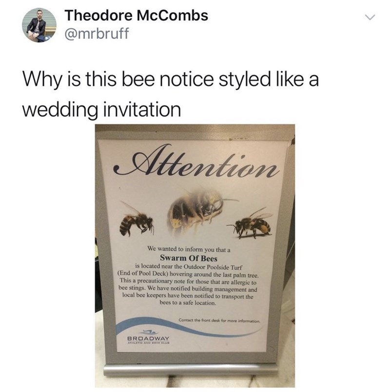 does this wasp sign look like a wedding invit - Theodore McCombs Why is this bee notice styled a wedding invitation Attention We wanted to inform you that a Swarm Of Bees is located near the Outdoor Poolside Turf End of Pool Deck hovering around the last 