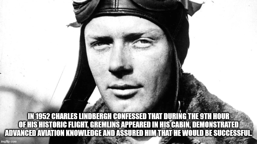 lindbergh pilot - In 1952 Charles Lindbergh Confessed That During The 9TH Hour Of His Historic Flight. Gremlins Appeared In His Cabin. Demonstrated Advanced Aviation Knowledge And Assured Him That He Would Be Successful imgflip.com