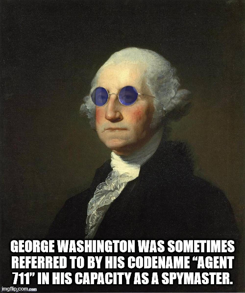 george washington - George Washington Was Sometimes Referred To By His Codename Agent 711" In His Capacity As A Spymaster. imgflip.com.com