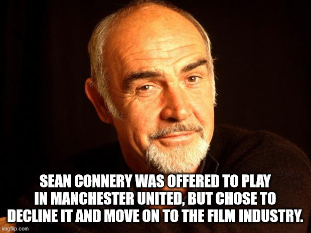 sean connery - Sean Connery Was Offered To Play In Manchester United, But Chose To Decline It And Move On To The Film Industry. imgflip.com