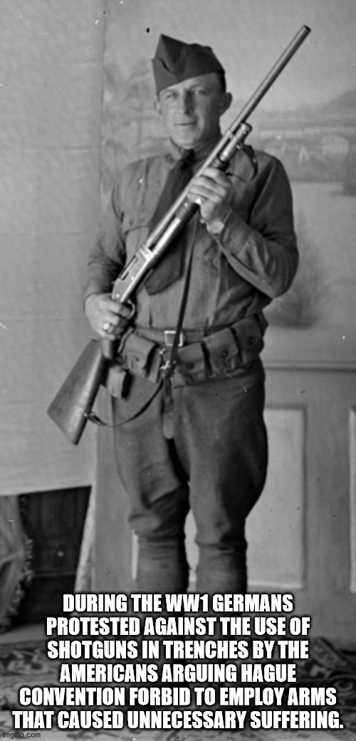 soldier - During The WW1 Germans Protested Against The Use Of Shotguns In Trenches By The Americans Arguing Hague Convention Forbid To Employ Arms That Caused Unnecessary Suffering. imgflip.com