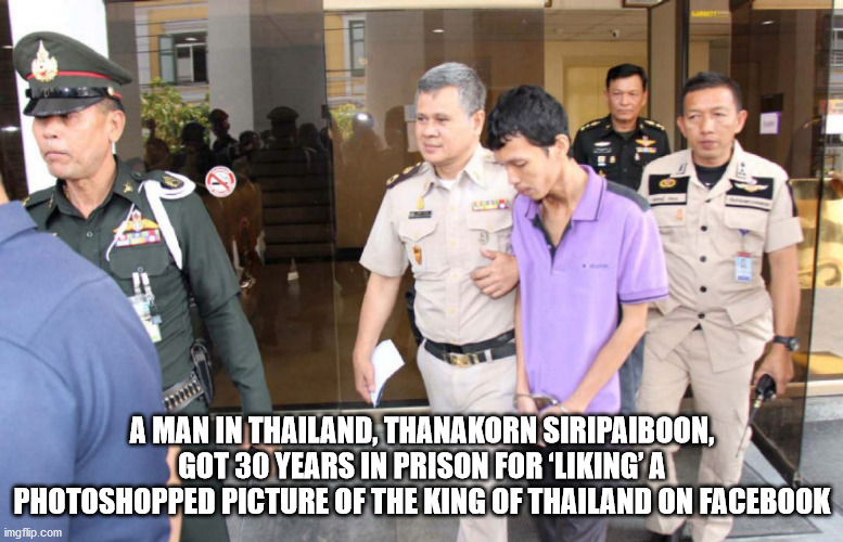 staff - A Man In Thailand, Thanakorn Siripaiboon, Got 30 Years In Prison For 'Liking'A Photoshopped Picture Of The King Of Thailand On Facebook imgflip.com