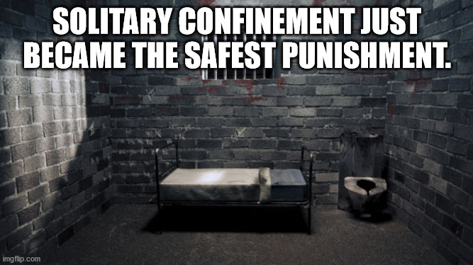 dark prison cell - Solitary Confinement Just Became The Safest Punishment. imgflip.com