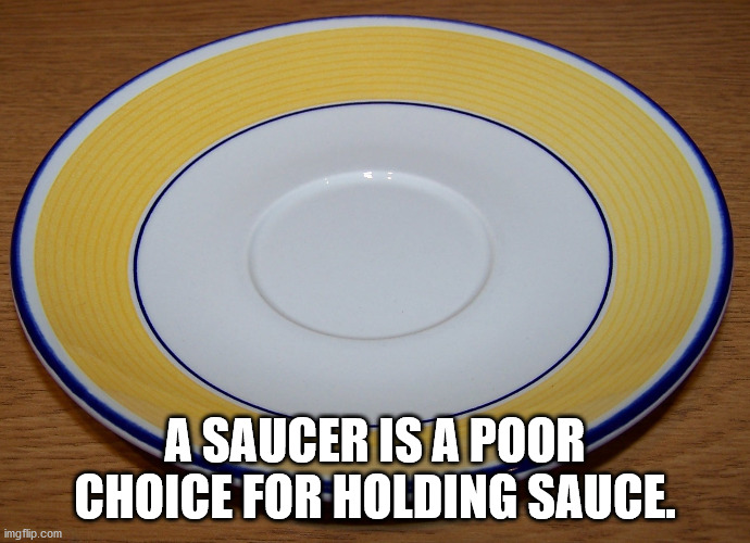 excellence real estate - A Saucer Is A Poor Choice For Holding Sauce. imgflip.com