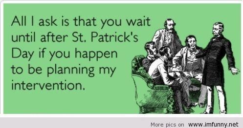 st patrick's day funny sayings - 82 All I ask is that you wait until after St. Patrick's Day if you happen to be planning my intervention More pics on