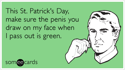 st patrick's day memes funny - This St. Patrick's Day, make sure the penis you draw on my face when I pass out is green. somee cards