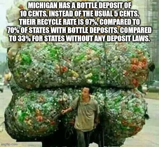 Michigan Has A Bottle Deposit Of 10 Cents, Instead Of The Usual 5 Cents. Their Recycle Rate Is 97%, Compared To 70% Of States With Bottle Deposits, Compared To 33% For States Without Any Deposit Laws. imgflip.com
