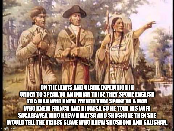Sacagawea - On The Lewis And Clark Expedition In Order To Speak To An Indian Tribe They Spoke English Toa Man Who Knew French That Spoke Tu A Man Who Knew French And Hidatsa So He Told His Wife Sacagawea Who Knew Hidatsa And Shoshone Then She Would Tell T