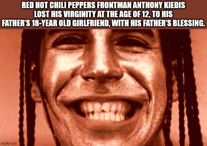 photo caption - Red Hot Chili Peppers Frontman Anthony Kiedis Lost His Virginity At The Age Of 12, To His Father'S 18Year Old Girlfriend, With His Father'S Blessing. imgflip.com