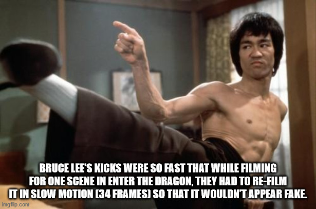 did bruce lee - Bruce Lee'S Kicks Were So Fast That While Filming For One Scene In Enter The Dragon, They Had To ReFilm It In Slow Motion 34 Frames So That It Wouldn'T Appear Fake. imgflip.com