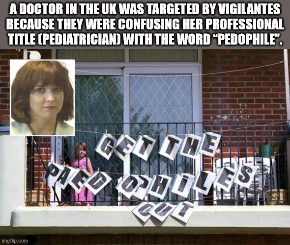 A Doctor In The Uk Was Targeted By Vigilantes Because They Were Confusing Her Professional Title Pediatrician With The Word Pedophile". imgflip.com