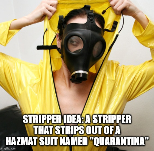 biohazard suit meme - Stripper Idea A Stripper That Strips Out Of A Hazmat Suit Named "Quarantina" imgflip.com