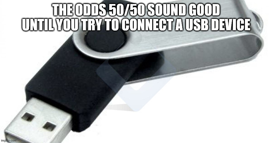 usb flash drive - The Odds 5050 Sound Good Until You Try To Connect A Usb Device imgflip.com