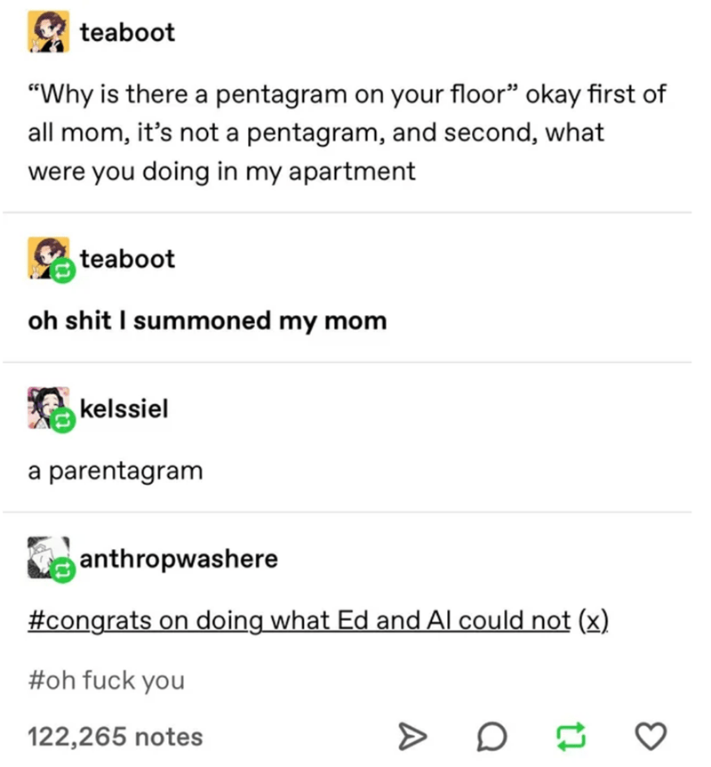 document - teaboot "Why is there a pentagram on your floor okay first of all mom, it's not a pentagram, and second, what were you doing in my apartment teaboot oh shit I summoned my mom kelssiel a parentagram anthropwashere on doing what Ed and Al could n