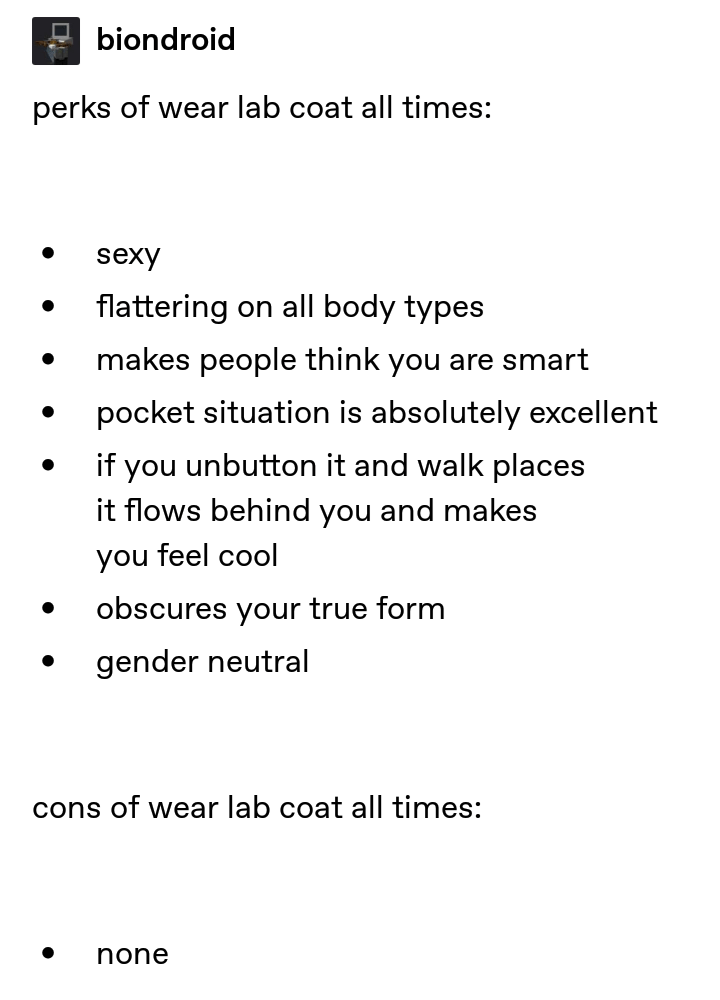 document - | biondroid perks of wear lab coat all times sexy flattering on all body types makes people think you are smart pocket situation is absolutely excellent if you unbutton it and walk places it flows behind you and makes you feel cool obscures you