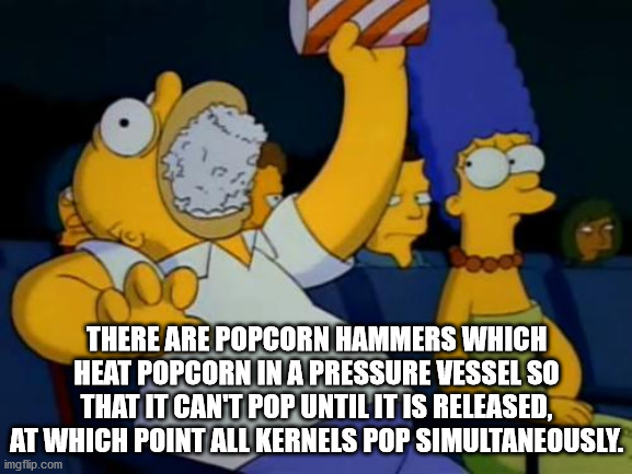 funny cinema - There Are Popcorn Hammers Which Heat Popcorn In A Pressure Vessel So That It Can'T Pop Until It Is Released, At Which Point All Kernels Pop Simultaneously. imgflip.com