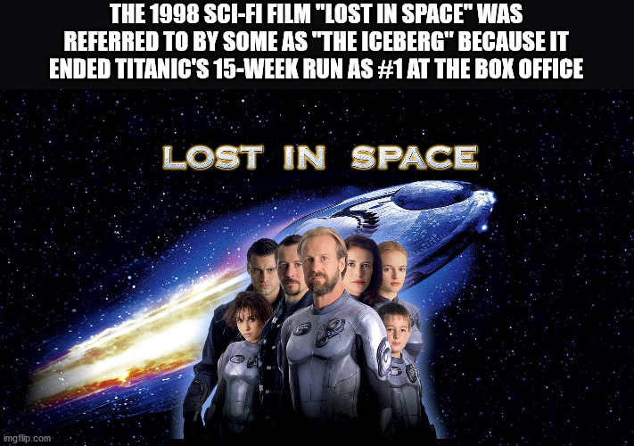 lost in space 1999 - The 1998 SciFi Film "Lost In Space" Was Referred To By Some As "The Iceberg" Because It Ended Titanic'S 15Week Run As At The Box Office Lost In Space imgflip.com