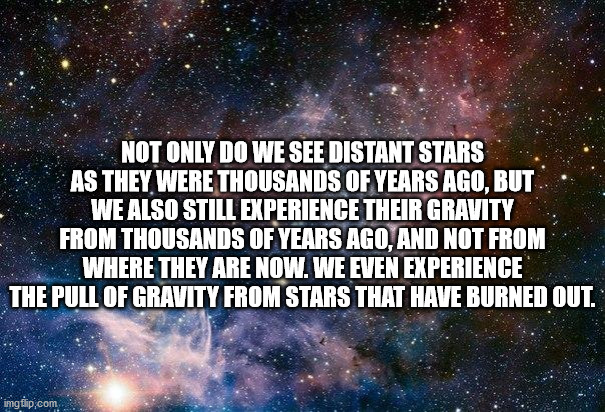 atmosphere - Not Only Do We See Distant Stars As They Were Thousands Of Years Ago, But We Also Still Experience Their Gravity From Thousands Of Years Ago, And Not From Where They Are Now. We Even Experience The Pull Of Gravity From Stars That Have Burned 