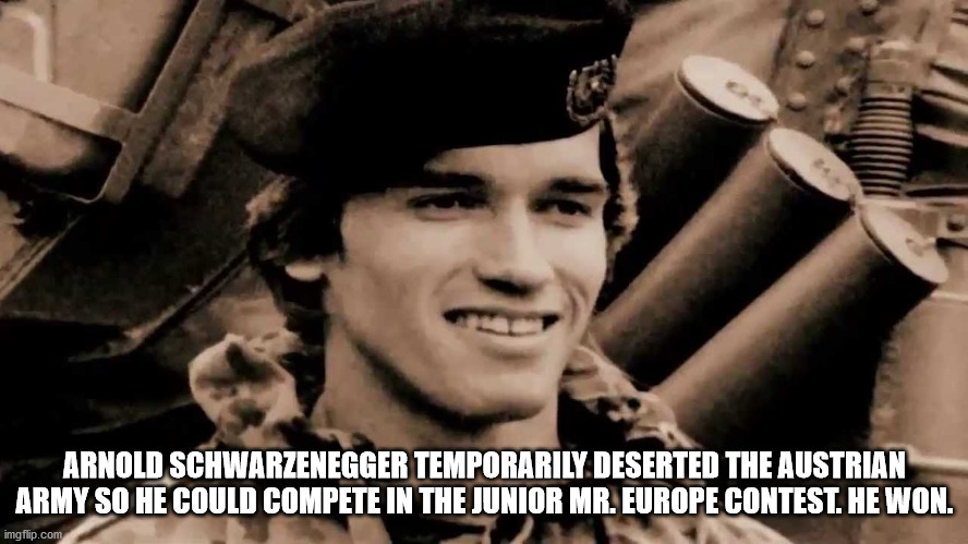 arnold schwarzenegger military service - Arnold Schwarzenegger Temporarily Deserted The Austrian Army So He Could Compete In The Junior Mr. Europe Contest. He Won. imgflip.com