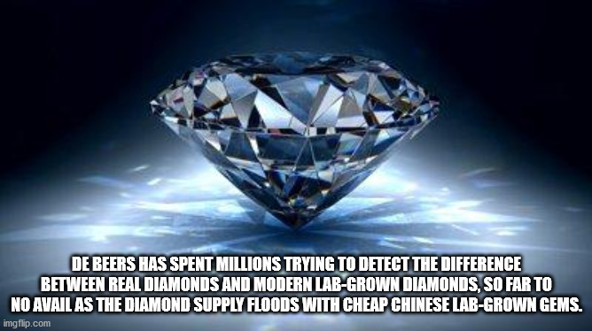De Beers Has Spent Millions Trying To Detect The Difference Between Real Diamonds And Modern LabGrown Diamonds, So Far To No Avail As The Diamond Supply Floods With Cheap Chinese LabGrown Gems. imgflip.com