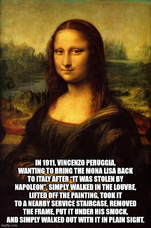 mona lisa brightened - In 1911, Vincenzo Peruggia, Wanting To Bring The Mona Lisa Back To Italy After "It Was Stolen By Napoleon", Simply Walked In The Louvre, Lifted Off The Painting, Took It To A Nearby Service Staircase, Removed The Frame, Put It Under