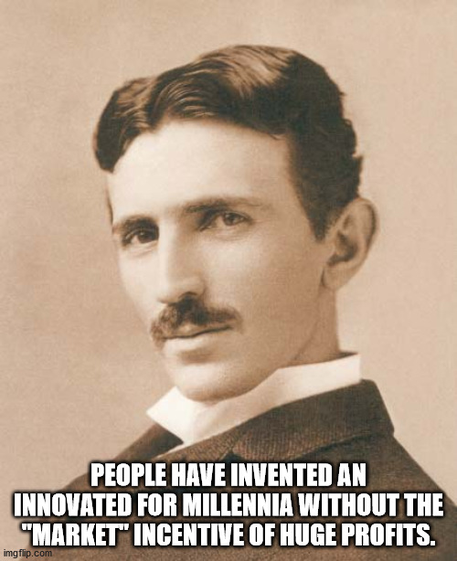 nikola tesla - People Have Invented An Innovated For Millennia Without The "Market" Incentive Of Huge Profits. imgflip.com