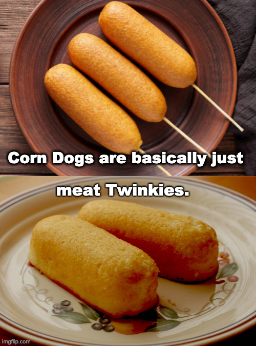 Corn dog - Corn Dogs are basically just meat Twinkies. imgflip.com