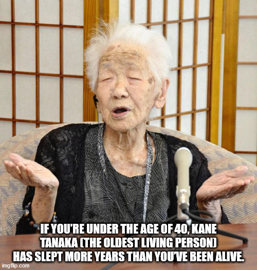 kane tanaka - If You'Re Under The Age Of 40. Kane Tanaka The Oldest Living Person Has Slept More Years Than You'Ve Been Alive. imgflip.com