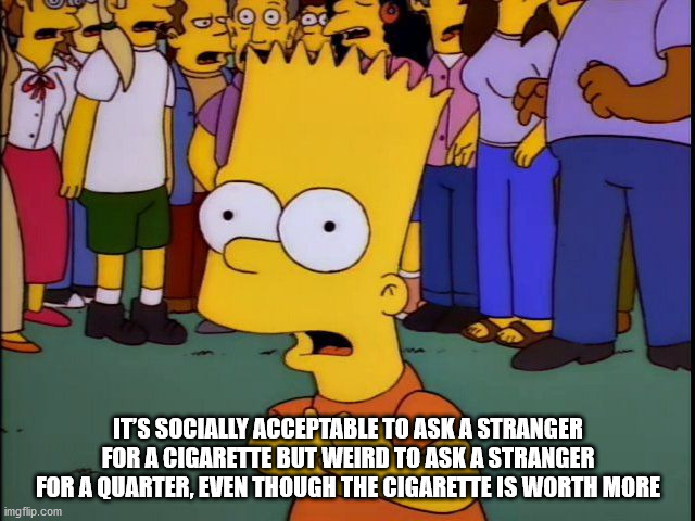 bart simpson shocked and appalled - daa It'S Socially Acceptable To Ask A Stranger For A Cigarette But Weird To Ask A Stranger For A Quarter. Even Though The Cigarette Is Worth More imgflip.com
