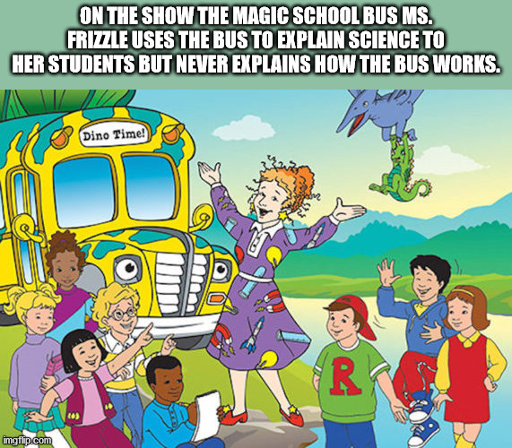 magic school bus - On The Show The Magic School Bus Ms. Frizzle Uses The Bus To Explain Science To Her Students But Never Explains How The Bus Works. Dino Time! 2 imgflip.com