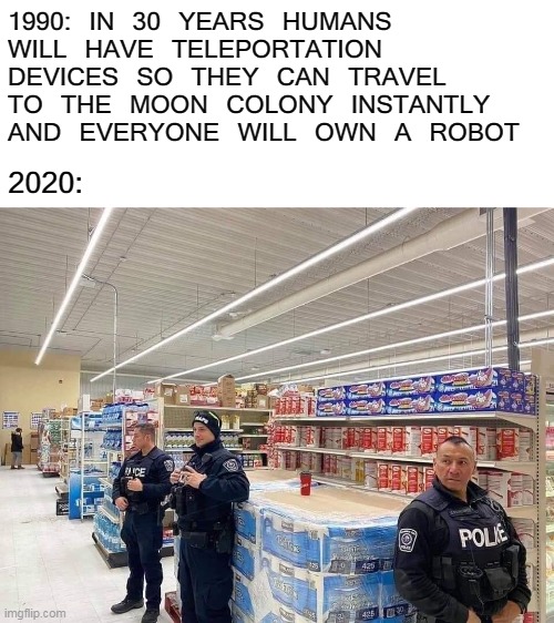 supermarket - 1990 In 30 Years Humans Will Have Teleportation Devices So They Can Travel To The Moon Colony Instantly And Everyone Will Own A Robot 2020 To Polie imgflip.com