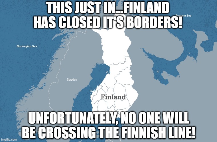 world - This Just Inl.Finland Has Closed Its Borders! Darents Sea Norwegian Sea Sweden Finland Unfortunately, No One Will Be Crossing The Finnish Line! imgflip.com